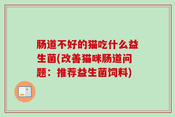 肠道不好的猫吃什么益生菌(改善猫咪肠道问题：推荐益生菌饲料)