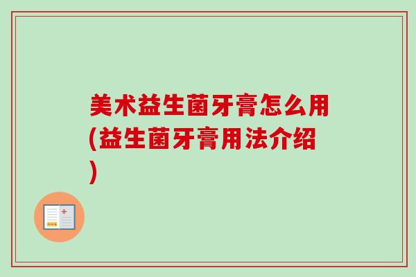 美术益生菌牙膏怎么用(益生菌牙膏用法介绍)