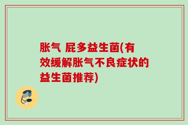  屁多益生菌(有效缓解不良症状的益生菌推荐)