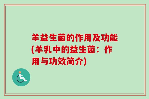 羊益生菌的作用及功能(羊乳中的益生菌：作用与功效简介)