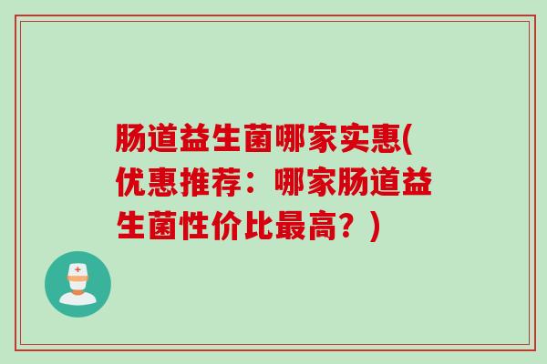 肠道益生菌哪家实惠(优惠推荐：哪家肠道益生菌性价比最高？)