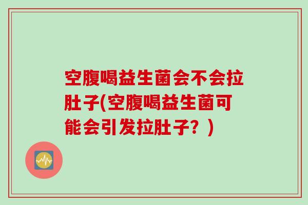 空腹喝益生菌会不会拉肚子(空腹喝益生菌可能会引发拉肚子？)