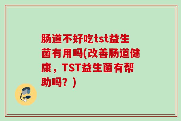 肠道不好吃tst益生菌有用吗(改善肠道健康，TST益生菌有帮助吗？)