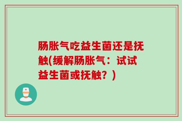 肠吃益生菌还是抚触(缓解肠：试试益生菌或抚触？)