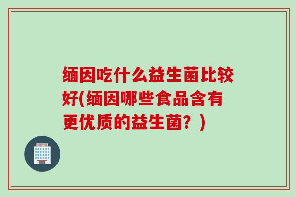 缅因吃什么益生菌比较好(缅因哪些食品含有更优质的益生菌？)