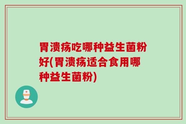 吃哪种益生菌粉好(适合食用哪种益生菌粉)