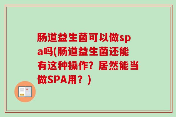 肠道益生菌可以做spa吗(肠道益生菌还能有这种操作?居然能当做SPA用?) 肠道益生菌可以做spa吗(肠道益生菌还能有这种操作?居然能当做SPA用?)