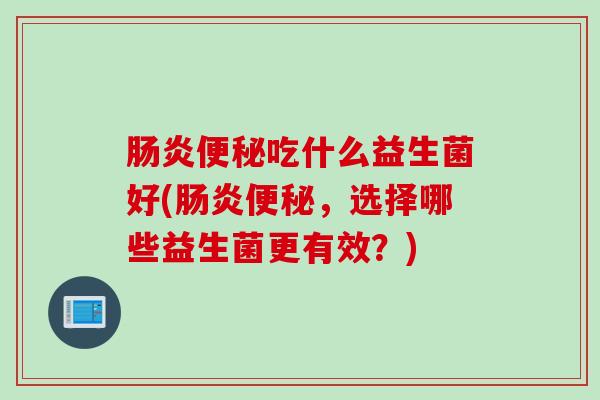 吃什么益生菌好(，选择哪些益生菌更有效？)