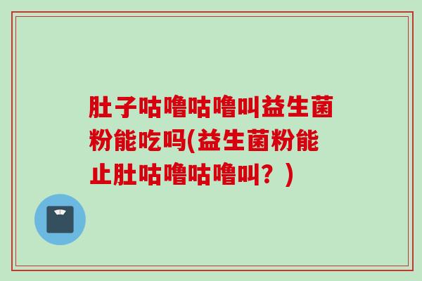 肚子咕噜咕噜叫益生菌粉能吃吗(益生菌粉能止肚咕噜咕噜叫？)