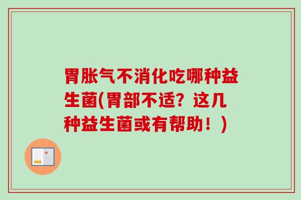 胃不消化吃哪种益生菌(胃部不适？这几种益生菌或有帮助！)