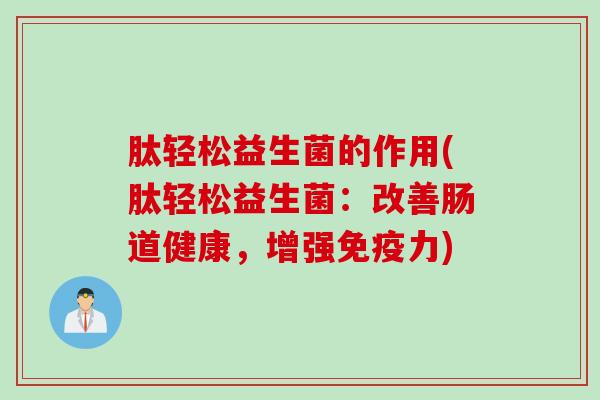 肽轻松益生菌的作用(肽轻松益生菌:改善肠道健康,增强力) 肽轻松益生菌的作用(肽轻松益生菌:改善肠道健康,增强力)