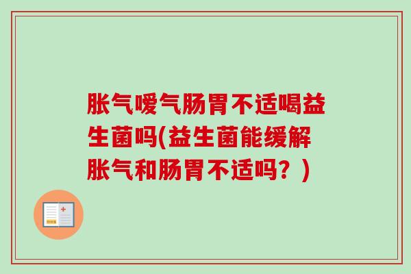 嗳气肠胃不适喝益生菌吗(益生菌能缓解和肠胃不适吗?) 嗳气肠胃不适喝益生菌吗(益生菌能缓解和肠胃不适吗?)