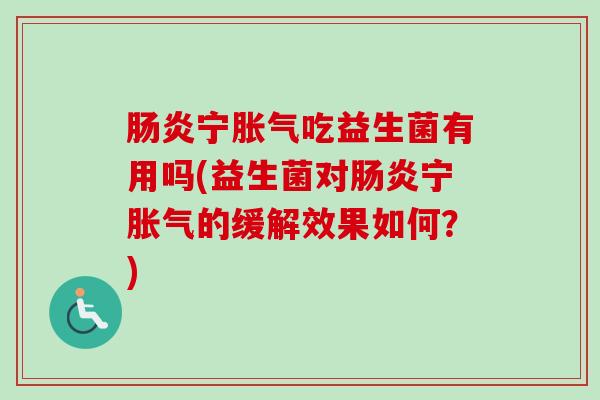 宁吃益生菌有用吗(益生菌对宁的缓解效果如何？)