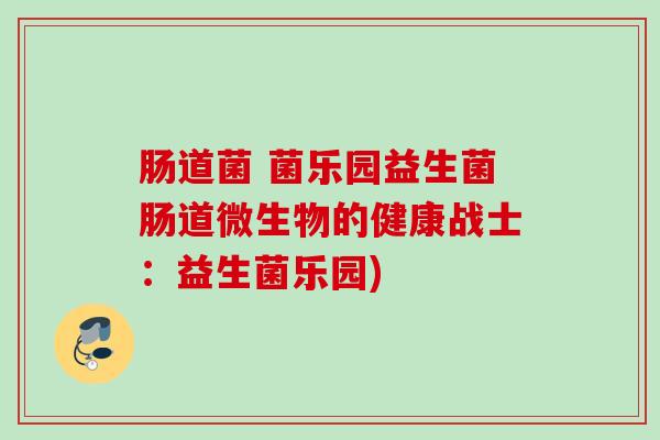 肠道菌 菌乐园益生菌肠道微生物的健康战士：益生菌乐园)