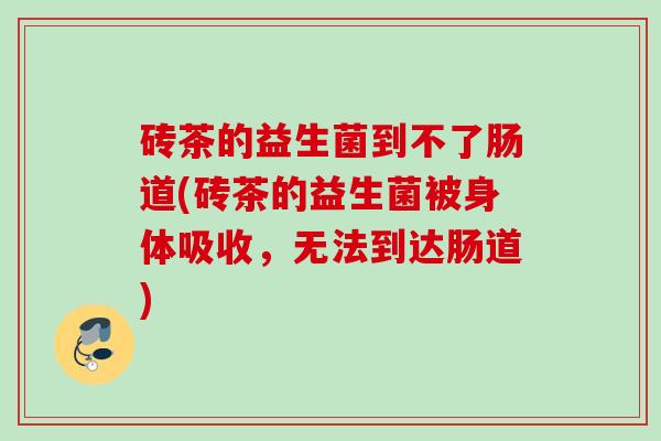 砖茶的益生菌到不了肠道(砖茶的益生菌被身体吸收，无法到达肠道)