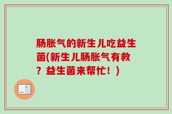 肠的新生儿吃益生菌(新生儿肠有救?益生菌来帮忙!) 肠的新生儿吃益生菌(新生儿肠有救?益生菌来帮忙!)