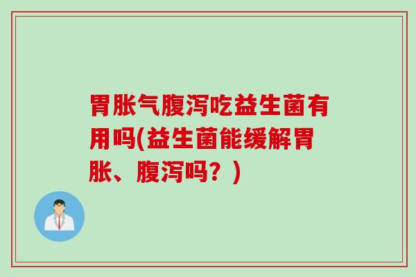 胃吃益生菌有用吗(益生菌能缓解胃胀、吗？)