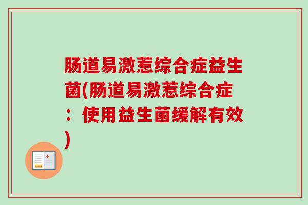 肠道易激惹综合症益生菌(肠道易激惹综合症:使用益生菌缓解有效) 肠道易激惹综合症益生菌(肠道易激惹综合症:使用益生菌缓解有效)