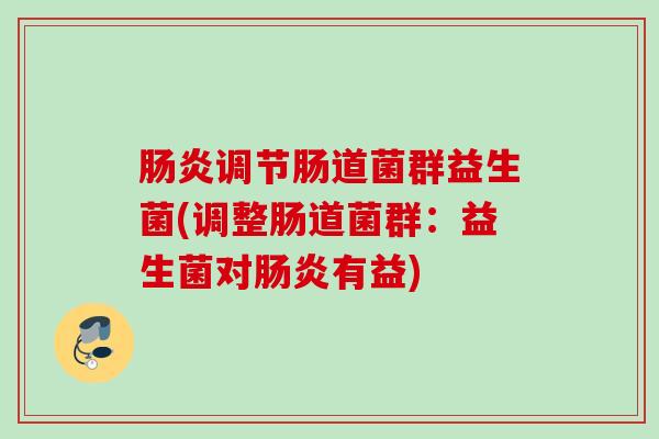 调节肠道菌群益生菌(调整肠道菌群：益生菌对有益)