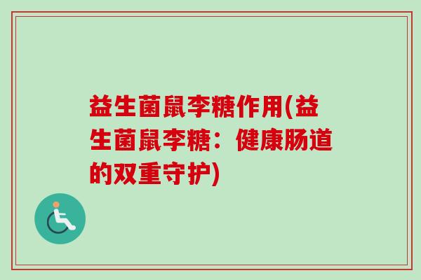 益生菌鼠李糖作用(益生菌鼠李糖：健康肠道的双重守护)