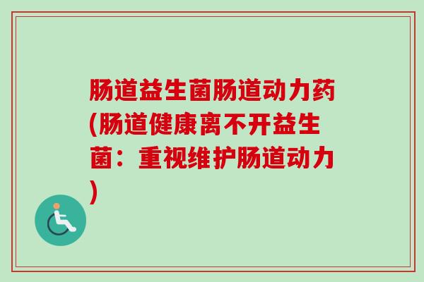 肠道益生菌肠道动力药(肠道健康离不开益生菌：重视维护肠道动力)