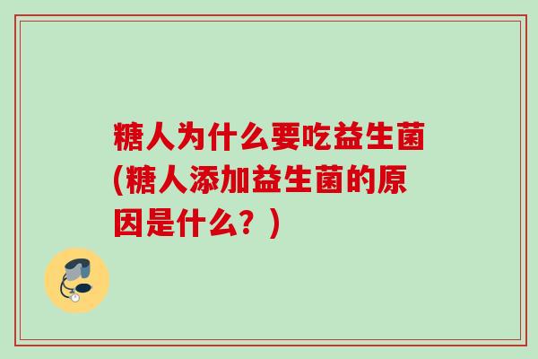 糖人为什么要吃益生菌(糖人添加益生菌的原因是什么？)