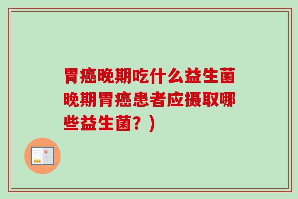 胃晚期吃什么益生菌晚期胃患者应摄取哪些益生菌?) 胃晚期吃什么益生菌晚期胃患者应摄取哪些益生菌?)