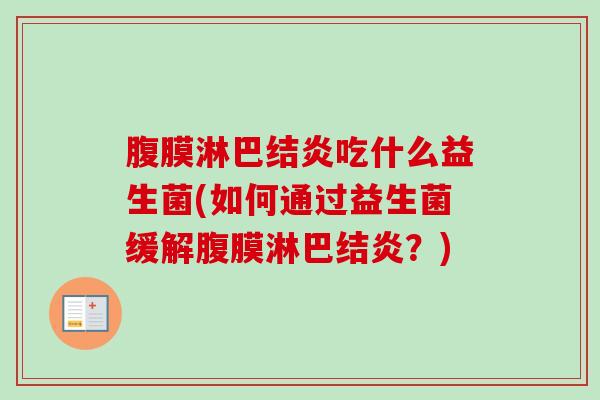 腹膜淋巴结炎吃什么益生菌(如何通过益生菌缓解腹膜淋巴结炎?) 腹膜淋巴结炎吃什么益生菌(如何通过益生菌缓解腹膜淋巴结炎?)