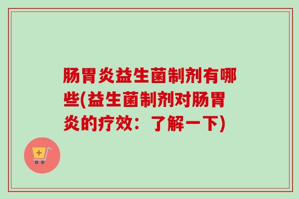 肠益生菌制剂有哪些(益生菌制剂对肠的疗效:了解一下) 肠益生菌制剂有哪些(益生菌制剂对肠的疗效:了解一下)