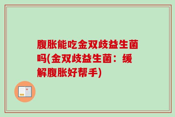 能吃金双歧益生菌吗(金双歧益生菌：缓解好帮手)
