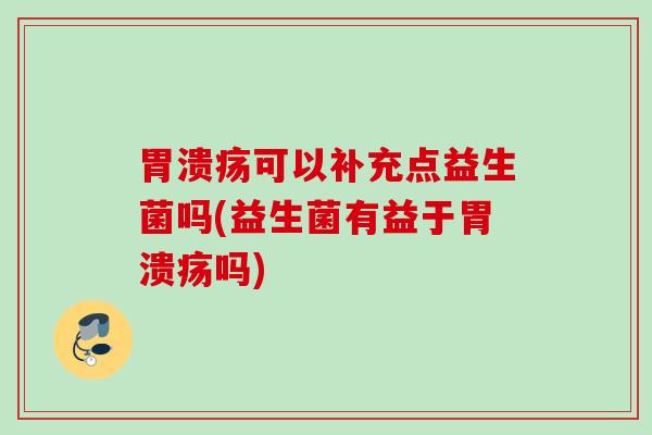 可以补充点益生菌吗(益生菌有益于吗)