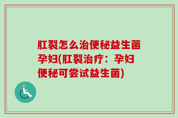 肛裂怎么益生菌孕妇(肛裂:孕妇可尝试益生菌) 肛裂怎么益生菌孕妇(肛裂:孕妇可尝试益生菌)