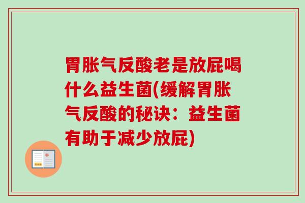 胃反酸老是放屁喝什么益生菌(缓解胃反酸的秘诀：益生菌有助于减少放屁)