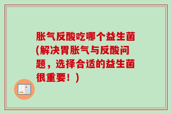 反酸吃哪个益生菌(解决胃与反酸问题,选择合适的益生菌很重要!) 反酸吃哪个益生菌(解决胃与反酸问题,选择合适的益生菌很重要!)