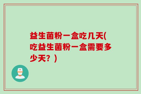 益生菌粉一盒吃几天(吃益生菌粉一盒需要多少天？)