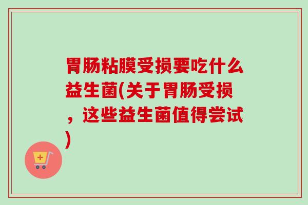粘膜受损要吃什么益生菌(关于受损，这些益生菌值得尝试)