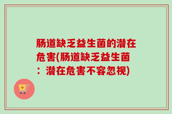 肠道缺乏益生菌的潜在危害(肠道缺乏益生菌：潜在危害不容忽视)