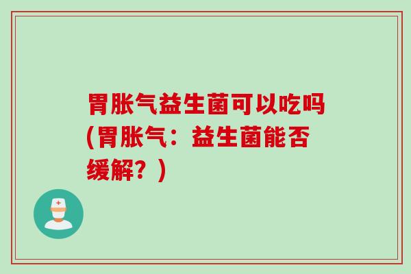 胃益生菌可以吃吗(胃：益生菌能否缓解？)