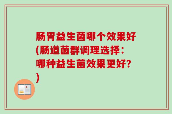 肠胃益生菌哪个效果好(肠道菌群调理选择：哪种益生菌效果更好？)