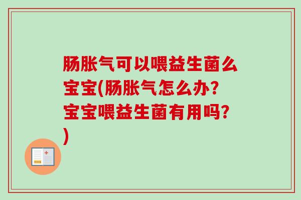 肠可以喂益生菌么宝宝(肠怎么办？宝宝喂益生菌有用吗？)