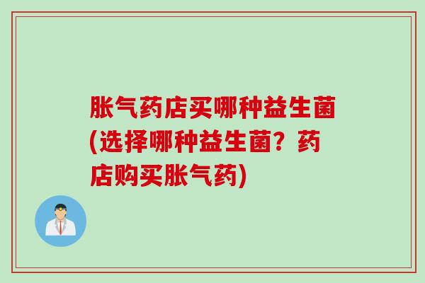 药店买哪种益生菌(选择哪种益生菌？药店购买药)