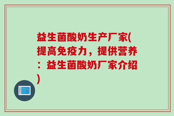 益生菌酸奶生产厂家(提高力，提供营养：益生菌酸奶厂家介绍)