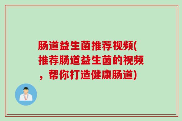 肠道益生菌推荐视频(推荐肠道益生菌的视频，帮你打造健康肠道)