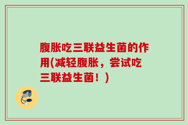 吃三联益生菌的作用(减轻，尝试吃三联益生菌！)