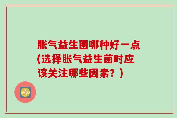 益生菌哪种好一点(选择益生菌时应该关注哪些因素?) 益生菌哪种好一点(选择益生菌时应该关注哪些因素?)
