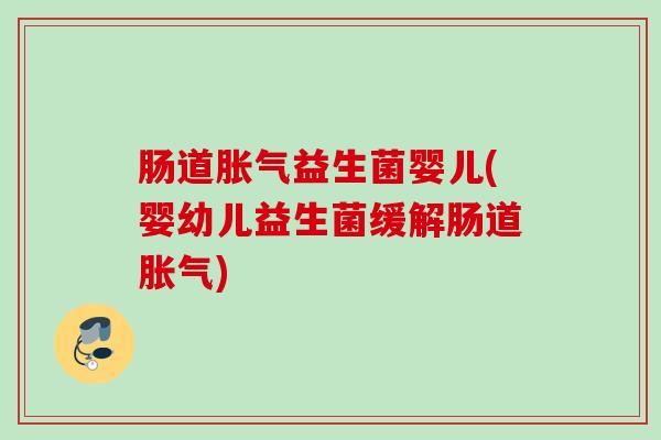 肠道益生菌婴儿(婴幼儿益生菌缓解肠道) 肠道益生菌婴儿(婴幼儿益生菌缓解肠道)