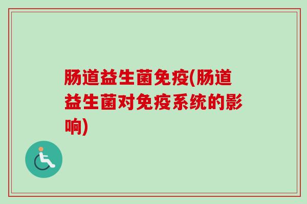 肠道益生菌(肠道益生菌对系统的影响)