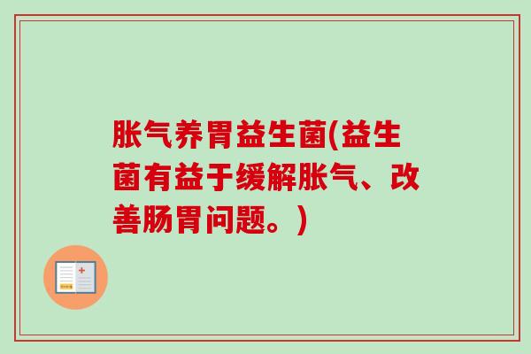 养胃益生菌(益生菌有益于缓解、改善肠胃问题。) 养胃益生菌(益生菌有益于缓解、改善肠胃问题。)