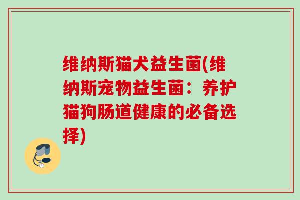维纳斯猫犬益生菌(维纳斯宠物益生菌：养护猫狗肠道健康的必备选择)