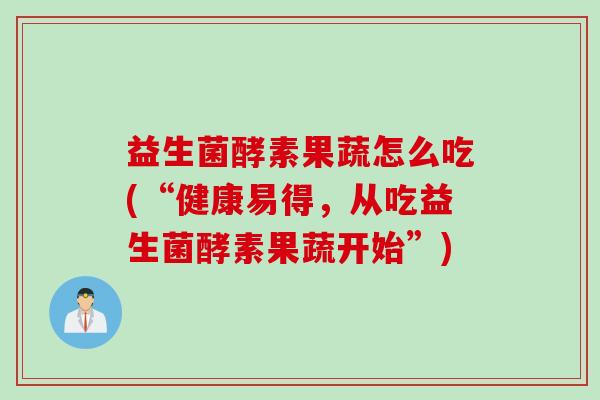 益生菌酵素果蔬怎么吃(“健康易得，从吃益生菌酵素果蔬开始”)